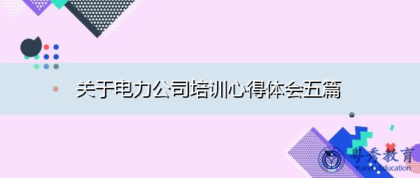 关于电力公司培训心得体会五篇 关于电力公司培训心得体会五篇