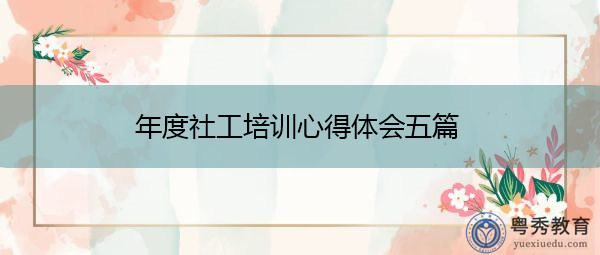 年度社工培训心得体会五篇
