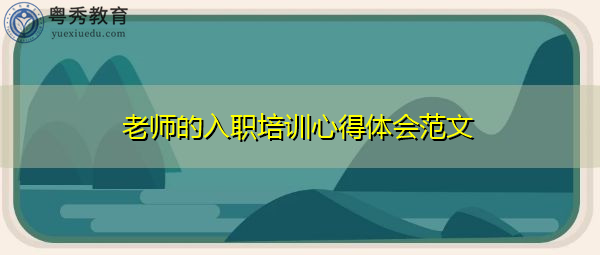 老师的入职培训心得体会范文 老师的入职培训心得体会范文