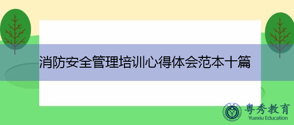 消防安全管理培训心得体会范本十篇 消防安全管理培训心得体会范本十篇