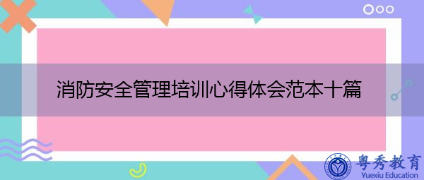 消防安全管理培训心得体会范本十篇 消防安全管理培训心得体会范本十篇