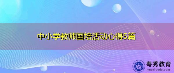 中小学教师国培活动心得5篇 中小学教师国培活动心得5篇
