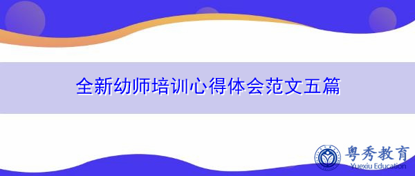 全新幼师培训心得体会范文五篇 全新幼师培训心得体会范文五篇