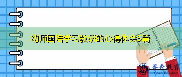 幼师国培学习教研的心得体会5篇 幼师国培学习教研的心得体会5篇