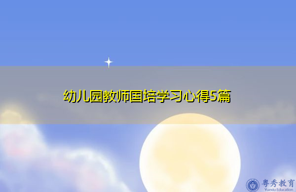 幼儿园教师国培学习心得5篇 幼儿园教师国培学习心得5篇