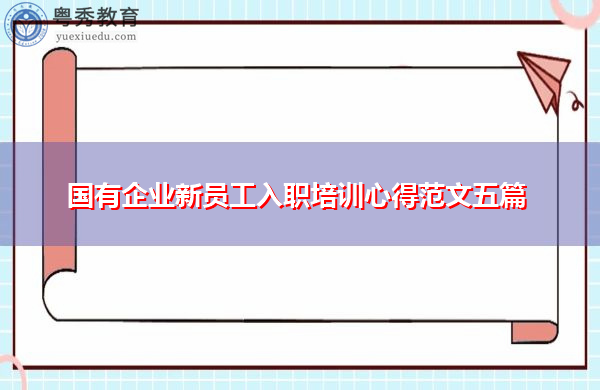 国有企业新员工入职培训心得范文五篇 国有企业新员工入职培训心得范文五篇