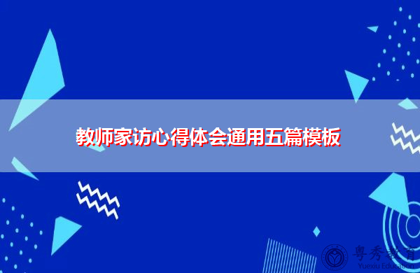 教师家访心得体会通用五篇模板 教师家访心得体会通用五篇模板