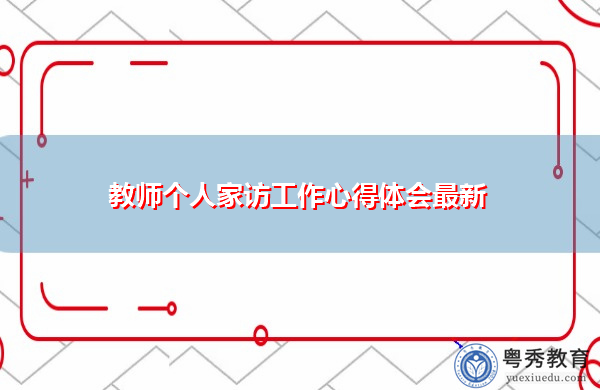 教师个人家访工作心得体会最新 教师个人家访工作心得体会最新
