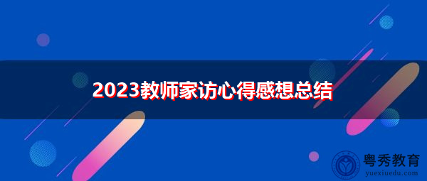 2023教师家访心得感想总结 2023教师家访心得感想总结