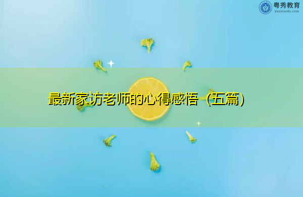 最新家访老师的心得感悟(五篇) 最新家访老师的心得感悟(五篇)