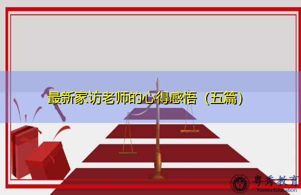 最新家访老师的心得感悟(五篇) 最新家访老师的心得感悟(五篇)