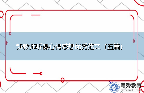 新教师听课心得感想优秀范文(五篇) 新教师听课心得感想优秀范文(五篇)
