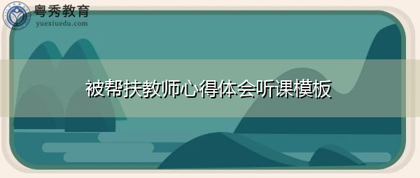 被帮扶教师心得体会听课模板 被帮扶教师心得体会听课模板