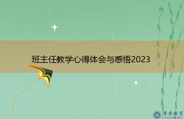 班主任教学心得体会与感悟2023 班主任教学心得体会与感悟2023