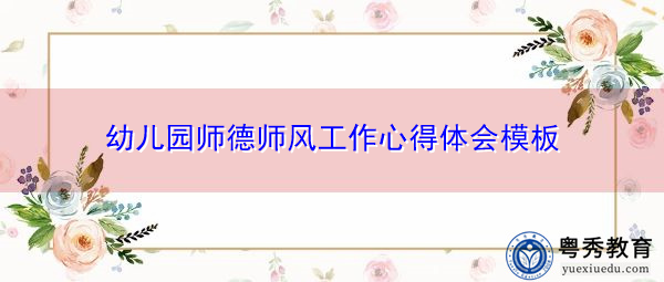 幼儿园师德师风工作心得体会模板 幼儿园师德师风工作心得体会模板