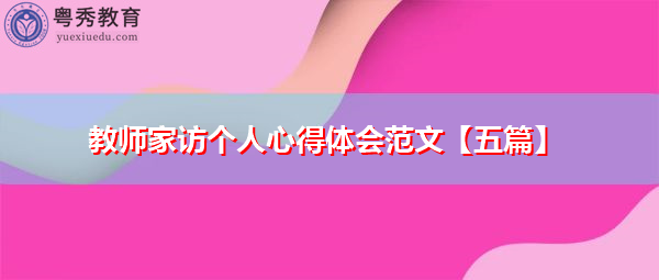 教师家访个人心得体会范文【五篇】 教师家访个人心得体会范文【五篇】