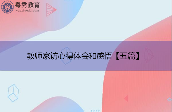 教师家访心得体会和感悟【五篇】 教师家访心得体会和感悟【五篇】