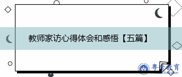 教师家访心得体会和感悟【五篇】 教师家访心得体会和感悟【五篇】