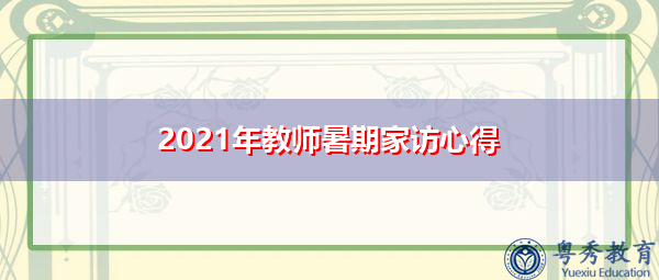 2021年教师暑期家访心得 2021年教师暑期家访心得