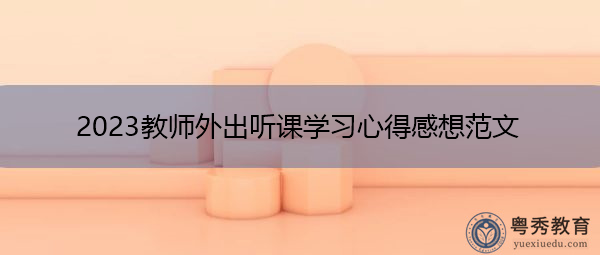 2023教师外出听课学习心得感想范文 2023教师外出听课学习心得感想范文