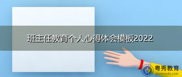 班主任教育个人心得体会模板2022 班主任教育个人心得体会模板2022