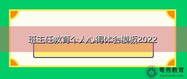 班主任教育个人心得体会模板2022 班主任教育个人心得体会模板2022