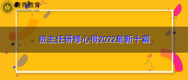 班主任研修心得2022最新十篇 班主任研修心得2022最新十篇