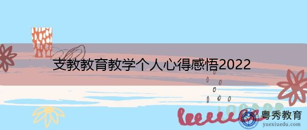 支教教育教学个人心得感悟2022 支教教育教学个人心得感悟2022