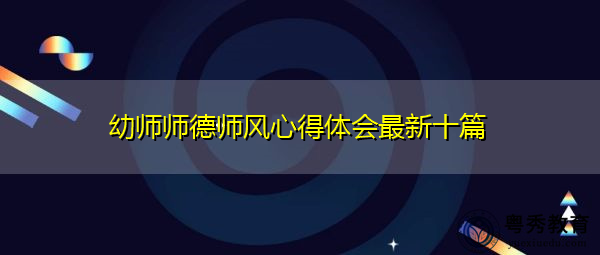 幼师师德师风心得体会最新十篇 幼师师德师风心得体会最新十篇