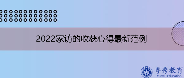 2022家访的收获心得最新范例