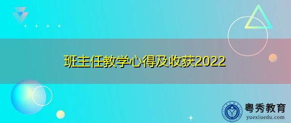 班主任教学心得及收获2022 班主任教学心得及收获2022