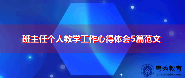 班主任个人教学工作心得体会5篇范文 班主任个人教学工作心得体会5篇范文