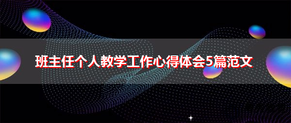 班主任个人教学工作心得体会5篇范文 班主任个人教学工作心得体会5篇范文