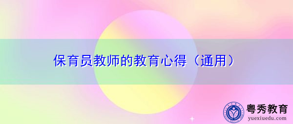 保育员教师的教育心得(通用) 保育员教师的教育心得(通用)
