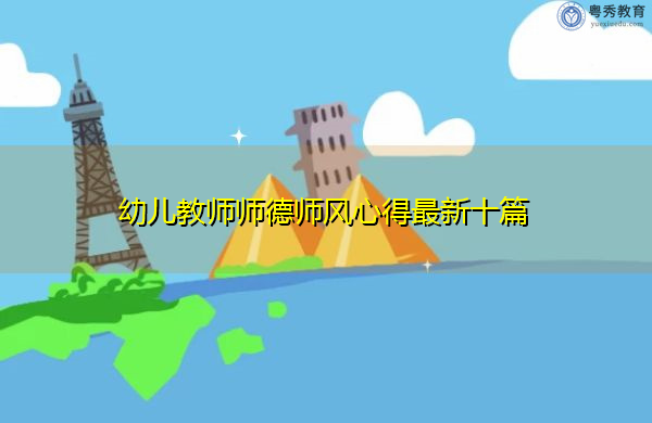 幼儿教师师德师风心得最新十篇 幼儿教师师德师风心得最新十篇