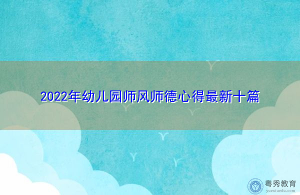 2022年幼儿园师风师德心得最新十篇 2022年幼儿园师风师德心得最新十篇