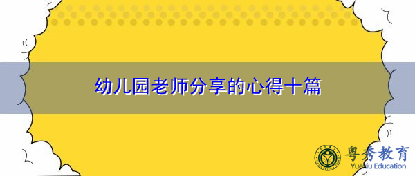 幼儿园老师分享的心得十篇 幼儿园老师分享的心得十篇