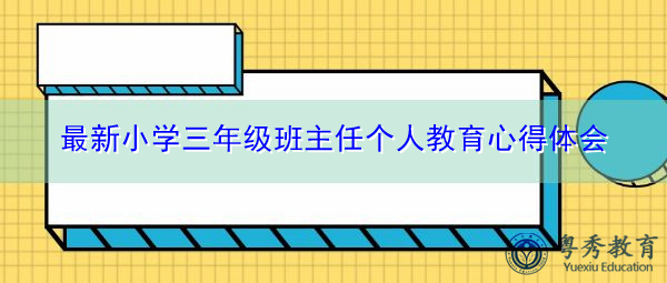 最新小学三年级班主任个人教育心得体会 最新小学三年级班主任个人教育心得体会