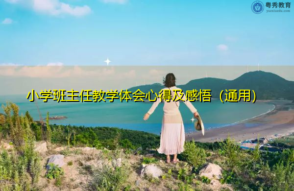小学班主任教学体会心得及感悟(通用) 小学班主任教学体会心得及感悟(通用)