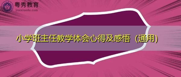 小学班主任教学体会心得及感悟(通用) 小学班主任教学体会心得及感悟(通用)