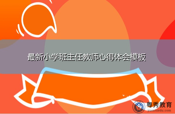 最新小学班主任教师心得体会模板 最新小学班主任教师心得体会模板