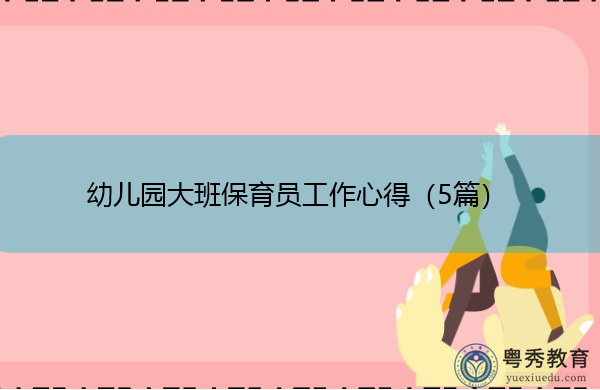 幼儿园大班保育员工作心得(5篇) 幼儿园大班保育员工作心得(5篇)