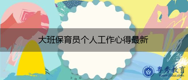 大班保育员个人工作心得最新 大班保育员个人工作心得最新