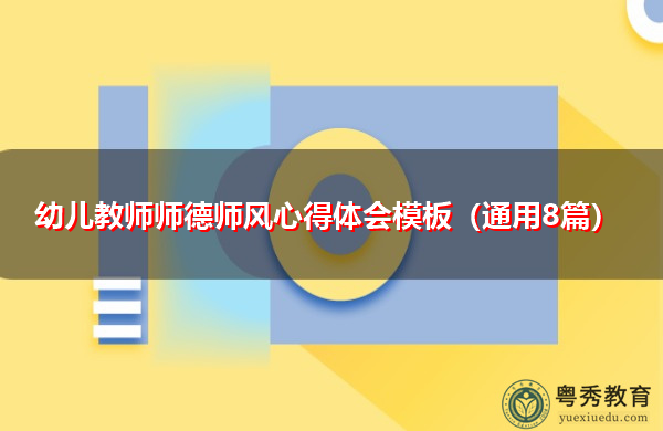 幼儿教师师德师风心得体会模板(通用8篇) 幼儿教师师德师风心得体会模板(通用8篇)