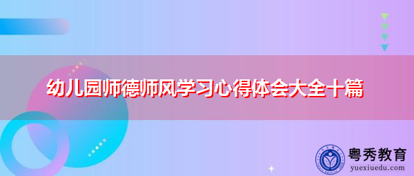 幼儿园师德师风学习心得体会大全十篇 幼儿园师德师风学习心得体会大全十篇