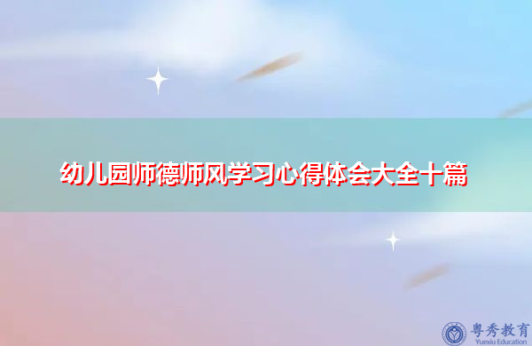 幼儿园师德师风学习心得体会大全十篇 幼儿园师德师风学习心得体会大全十篇