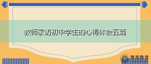 教师家访初中学生的心得体会五篇 教师家访初中学生的心得体会五篇