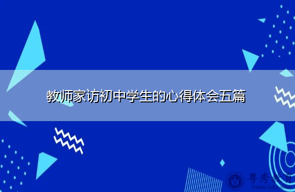 教师家访初中学生的心得体会五篇 教师家访初中学生的心得体会五篇