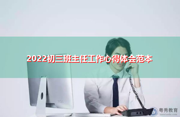 2022初三班主任工作心得体会范本 2022初三班主任工作心得体会范本