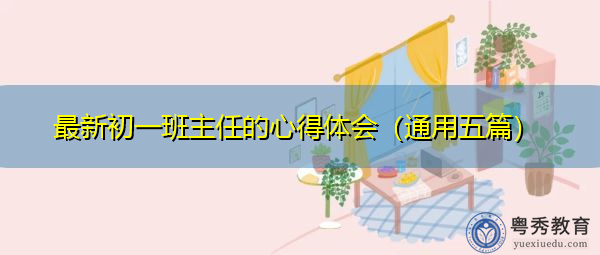 最新初一班主任的心得体会(通用五篇) 最新初一班主任的心得体会(通用五篇)